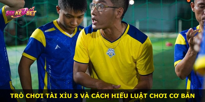 Trò chơi Tài Xỉu 3 và cách hiểu luật chơi cơ bản