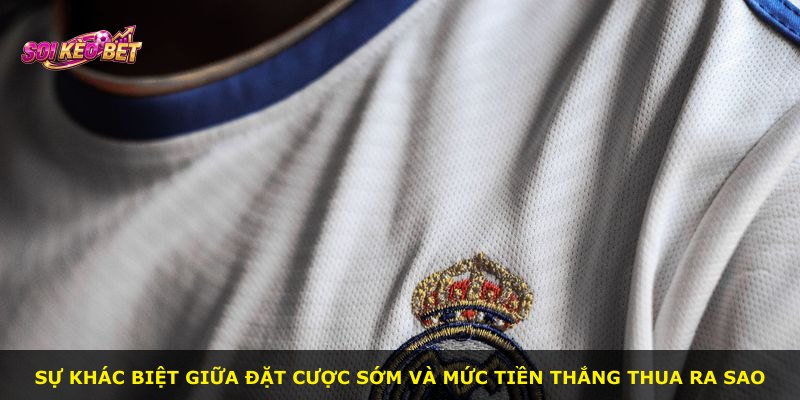 Sự khác biệt giữa đặt cược sớm và mức tiền thắng thua ra sao