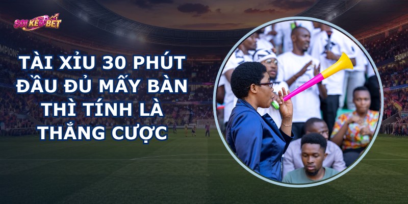 Tài Xỉu 30 Phút Đầu