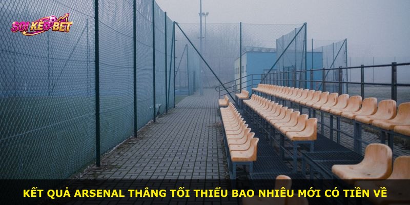 Kết quả Arsenal thắng tối thiểu bao nhiêu mới có tiền về