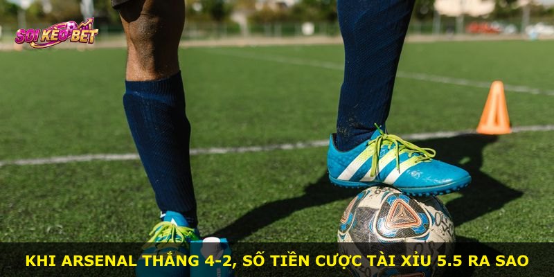 Khi Arsenal thắng 4-2, số tiền cược Tài Xỉu 5.5 ra sao