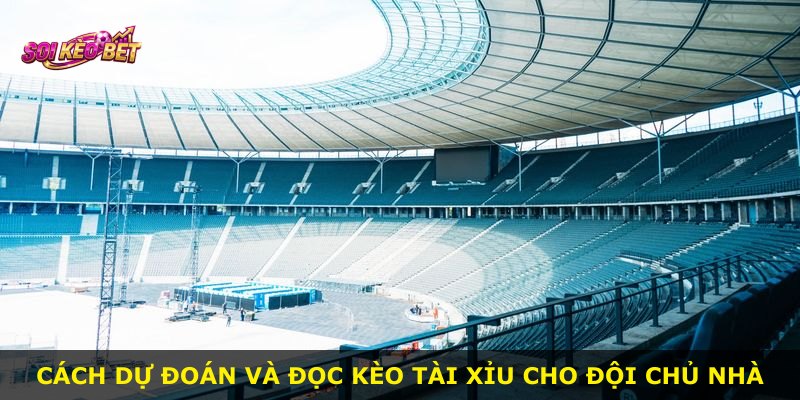 Cách dự đoán và đọc kèo Tài Xỉu cho đội chủ nhà
