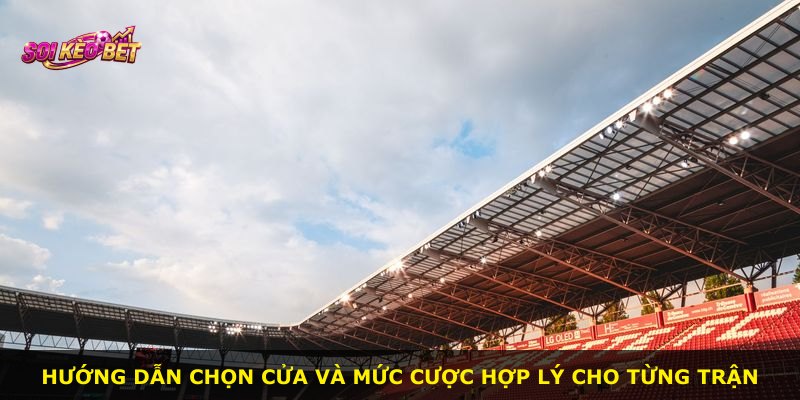 Hướng dẫn chọn cửa và mức cược hợp lý cho từng trận