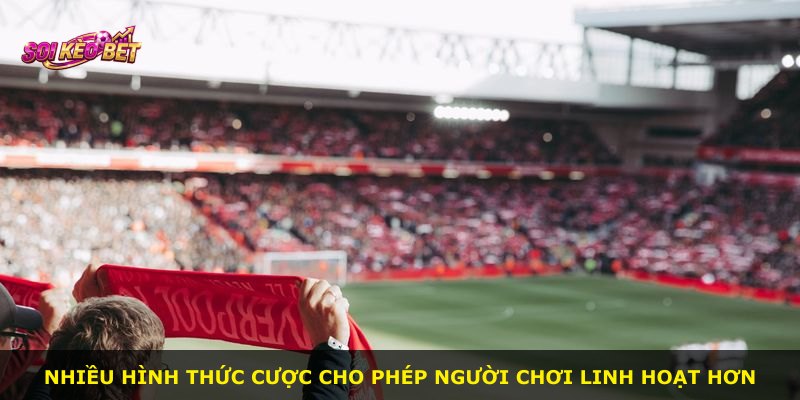 Nhiều hình thức cược cho phép người chơi linh hoạt hơn