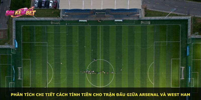Phân tích chi tiết cách tính tiền cho trận đấu giữa Arsenal và West Ham