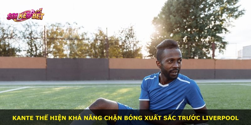 Kante thể hiện khả năng chặn bóng xuất sắc trước Liverpool