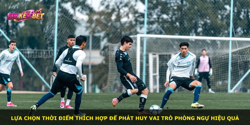 Lựa chọn thời điểm thích hợp để phát huy vai trò phòng ngự hiệu quả