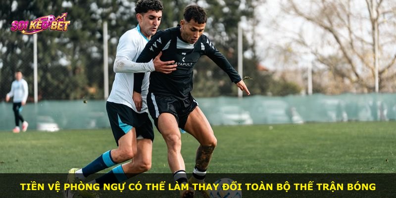 Tiền vệ phòng ngự có thể làm thay đổi toàn bộ thế trận bóng