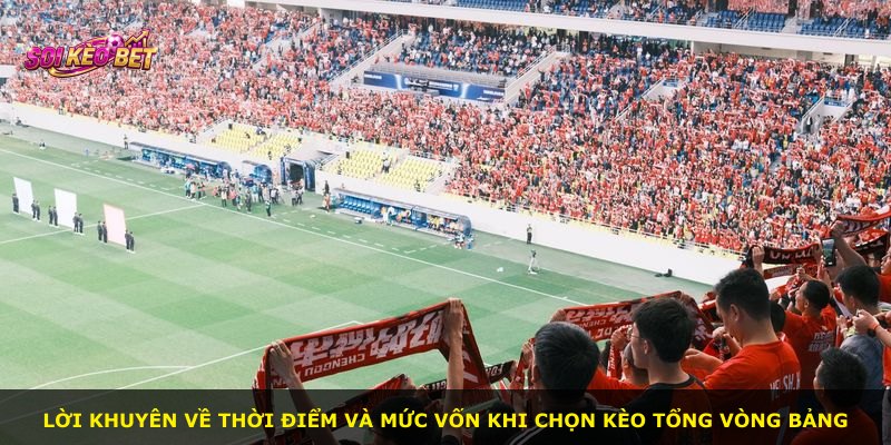 Lời khuyên về thời điểm và mức vốn khi chọn kèo tổng Vòng Bảng